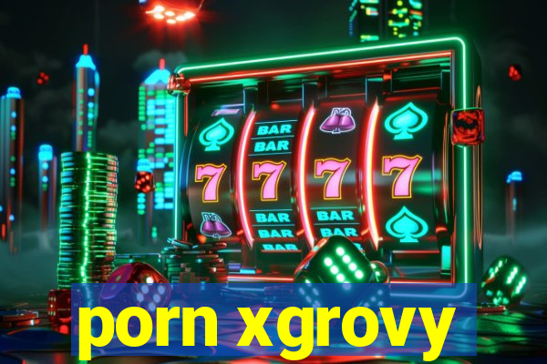 porn xgrovy